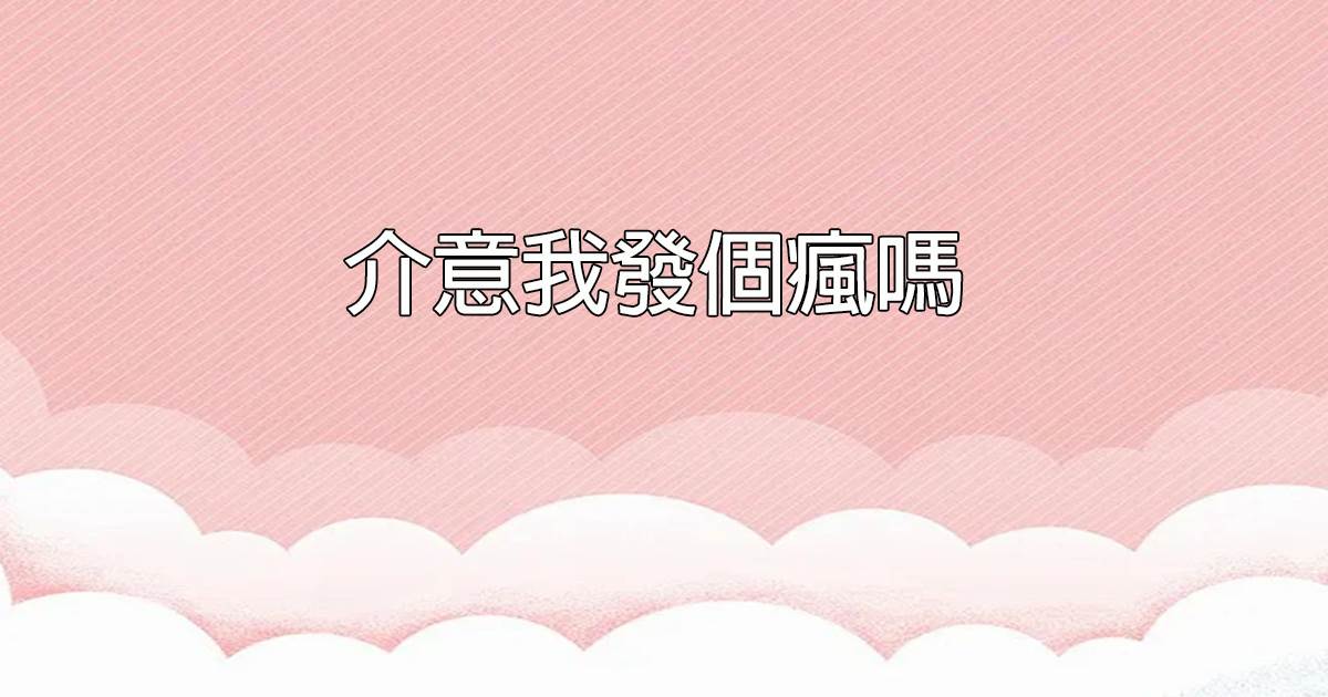 介意我發個瘋嗎