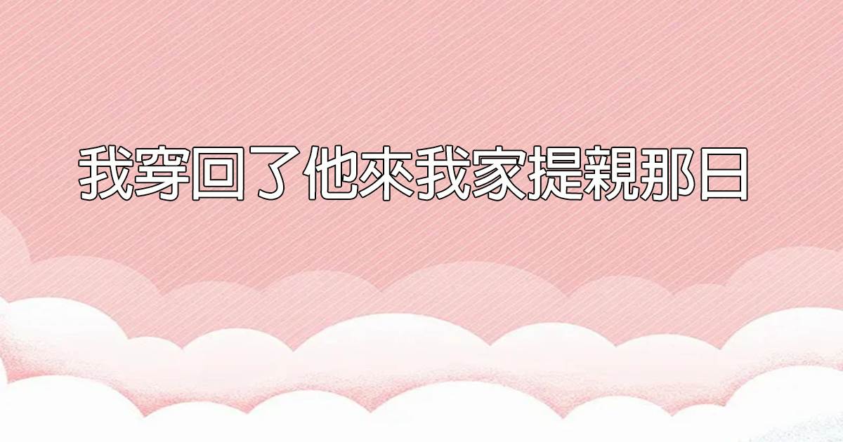 我穿廻了他來我家提親那日