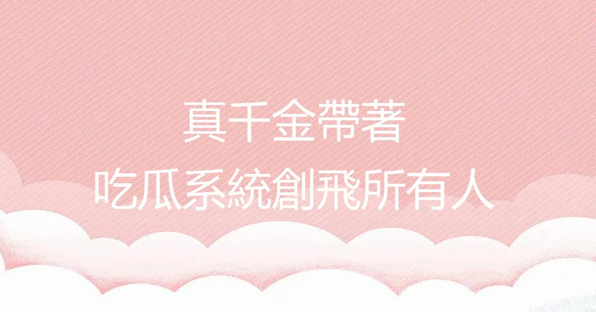 真千金帶著喫瓜系統創飛所有人
