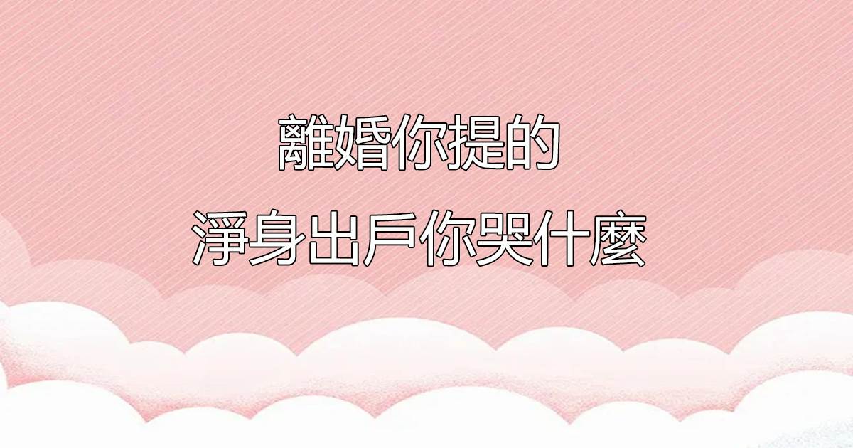 離婚你提的，淨身出戶你哭什麽