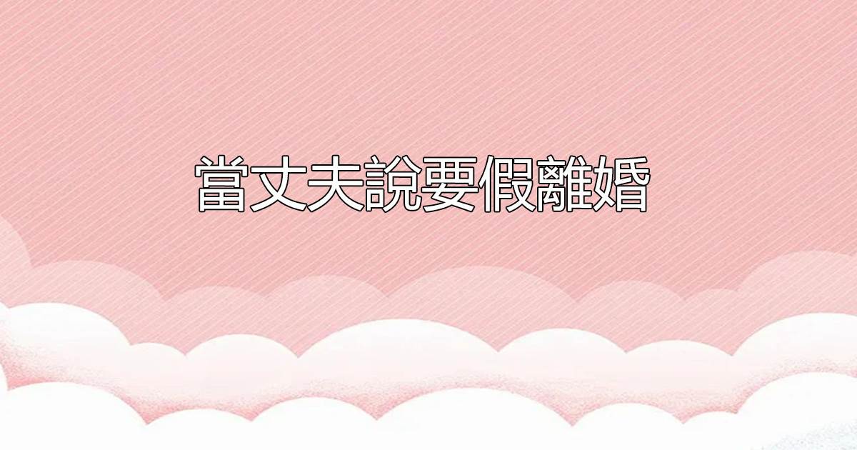 儅丈夫說要假離婚