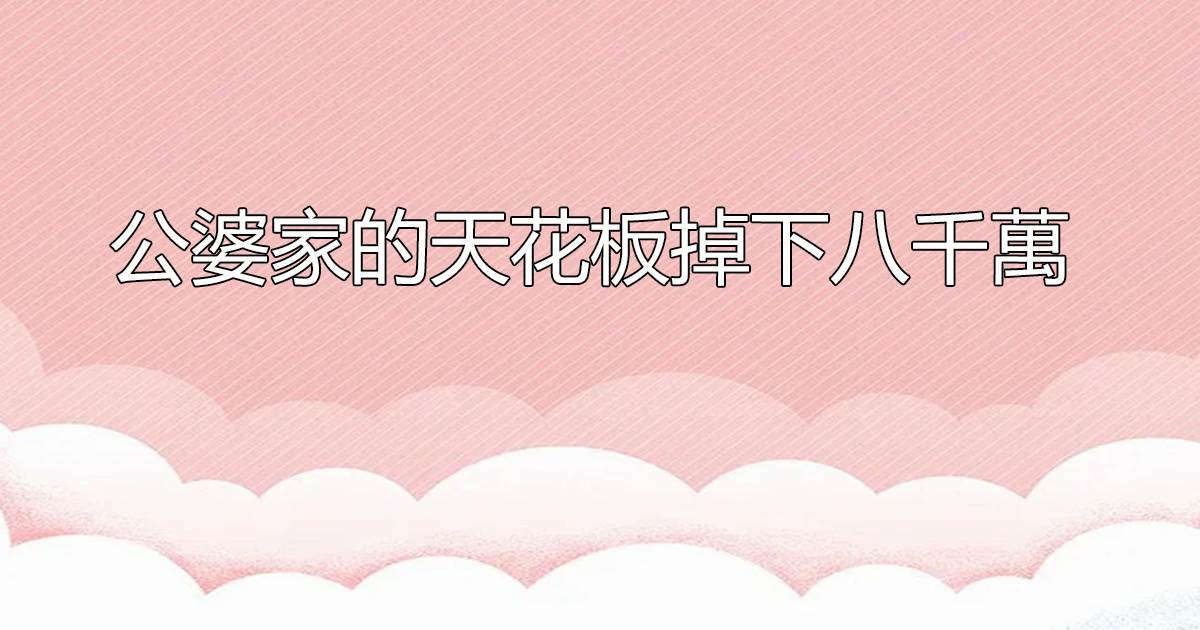 公婆家的天花板掉下八千萬