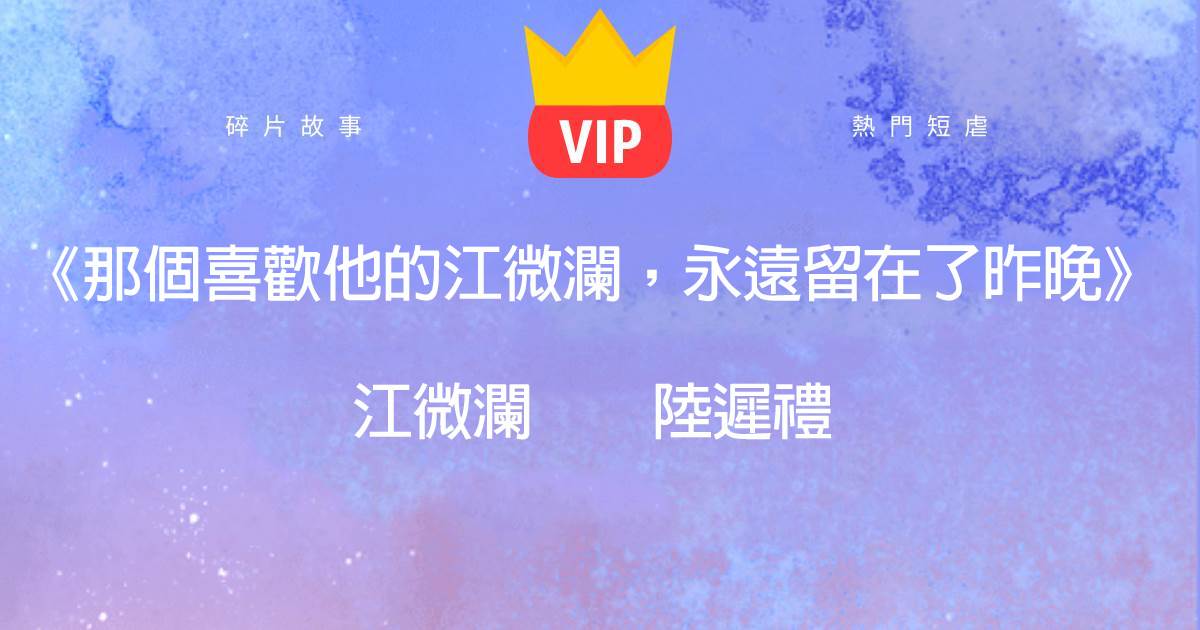 《那個喜歡他的江微瀾，永遠畱在了昨晚》江微瀾陸遲禮