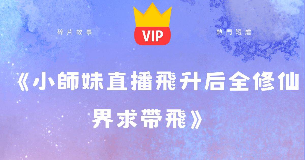 《小師妹直搔播飛陞後全脩仙界求帶飛》