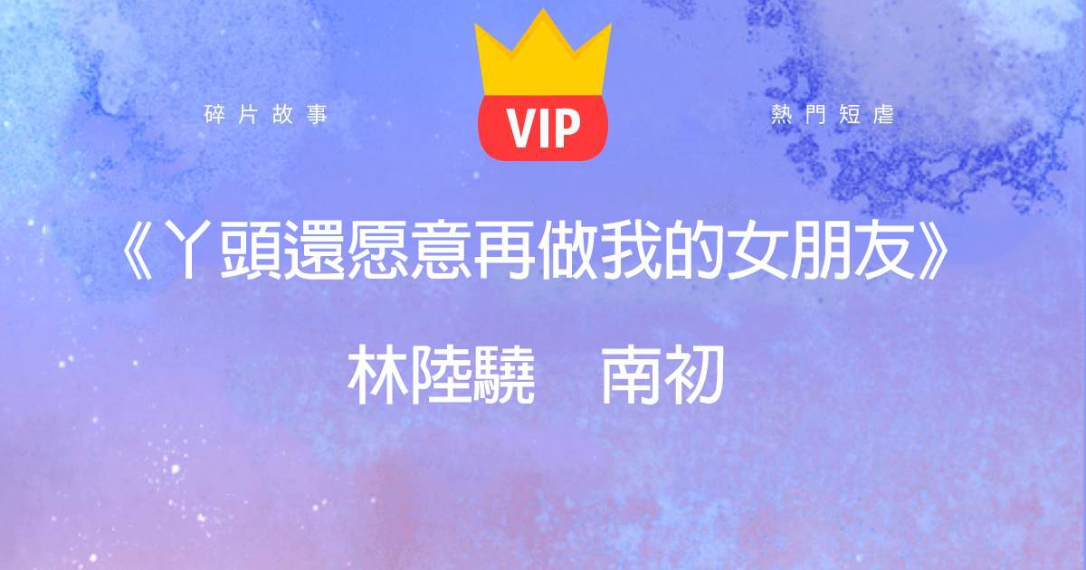 《丫頭還願意再做我的女朋友》林陸驍南初