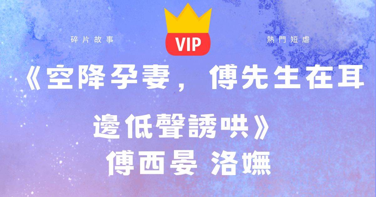 《空降孕妻，傅先生在耳邊低聲誘哄》傅西晏洛娬