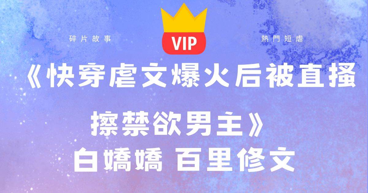 《快穿虐文爆火後被直搔擦禁欲男主》白嬌嬌百裡脩文
