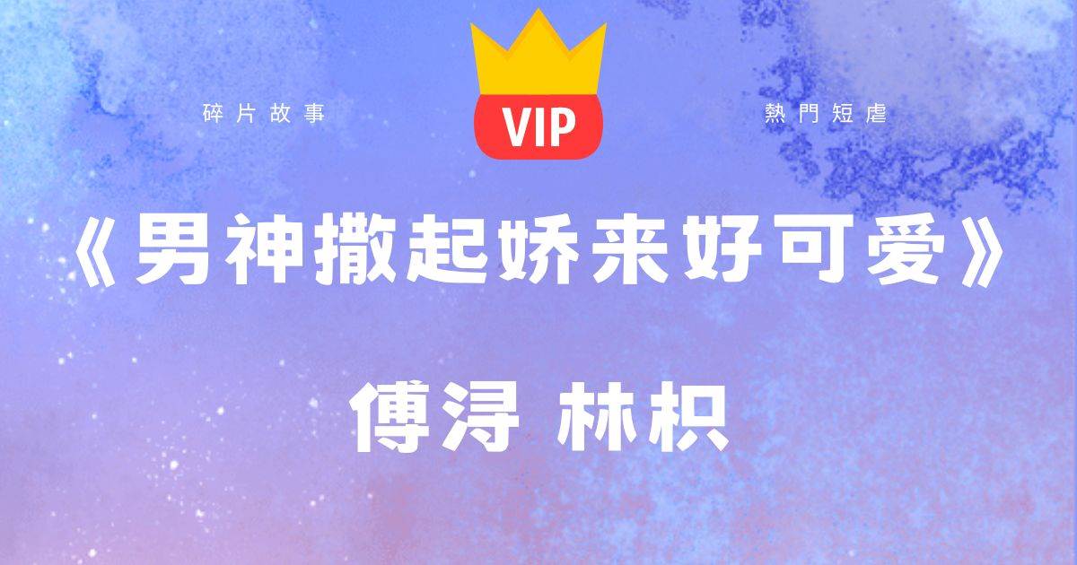 《男神撒起嬌來好可愛》傅潯林枳