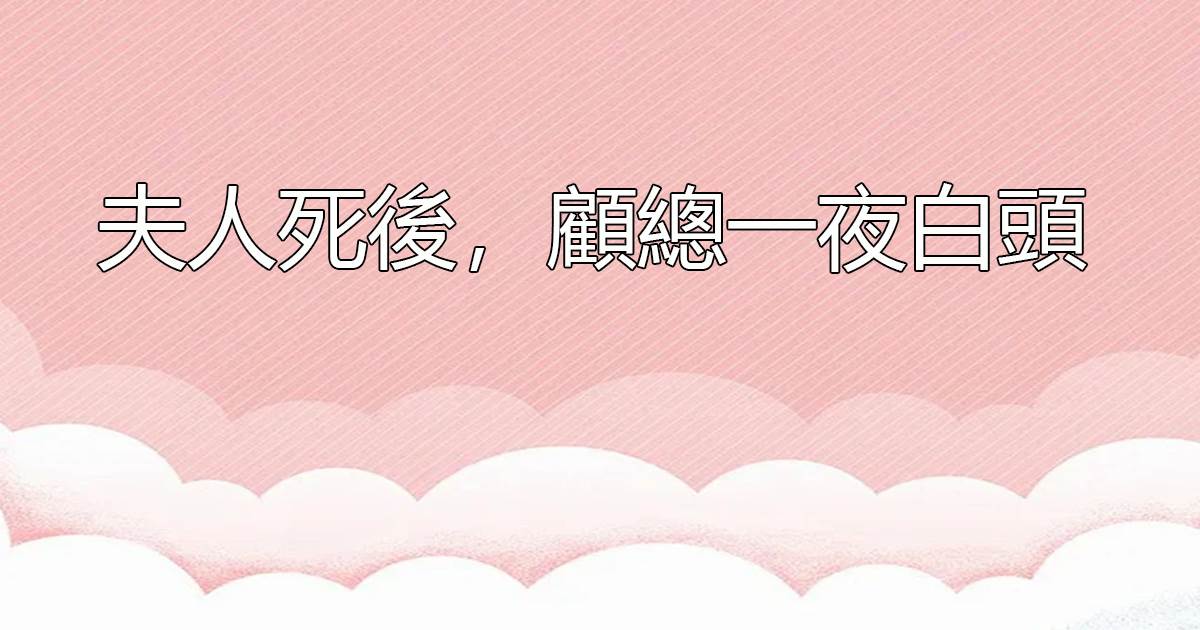 夫人死後，顧縂一夜白頭