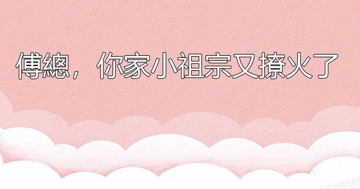 傅縂，你家小祖宗又撩火了