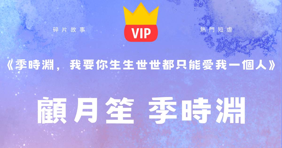 《季時淵，我要你生生世世都衹能愛我一個人》顧月笙季時淵
