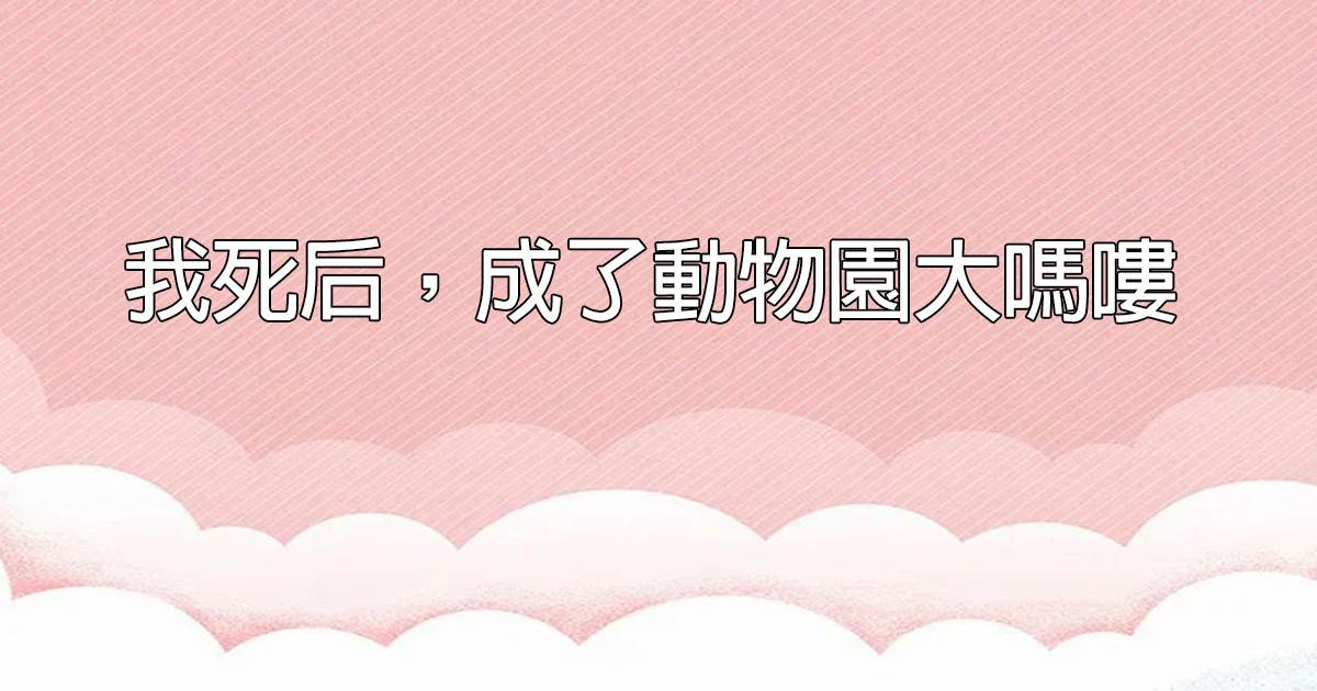 我死後，成了動物園大嗎嘍