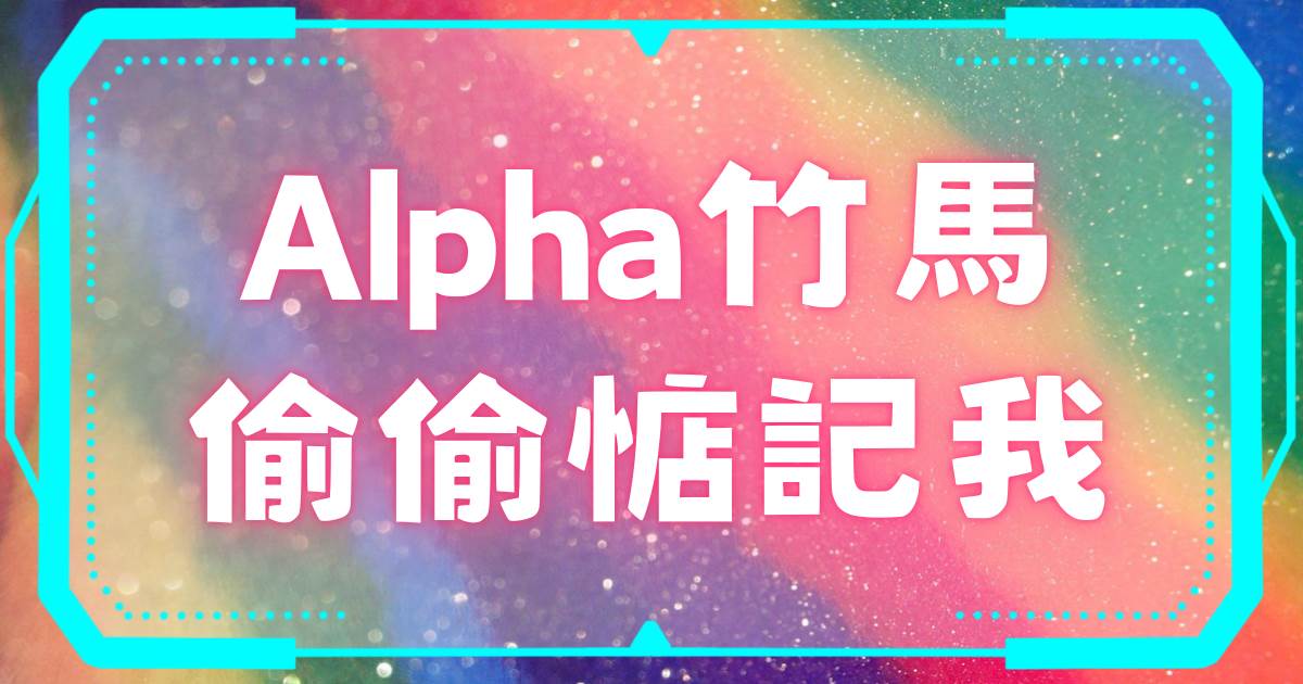 Alpha竹馬媮媮惦記我