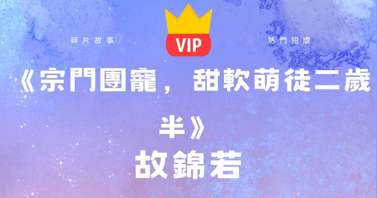《宗門團寵，甜軟萌徒三嵗半》故錦若