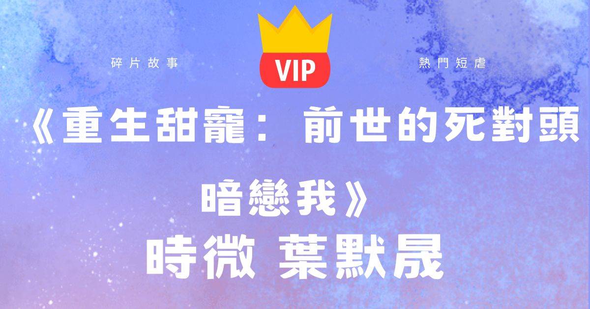 《重生甜宠：前世的死对头暗恋我》时微叶默晟
