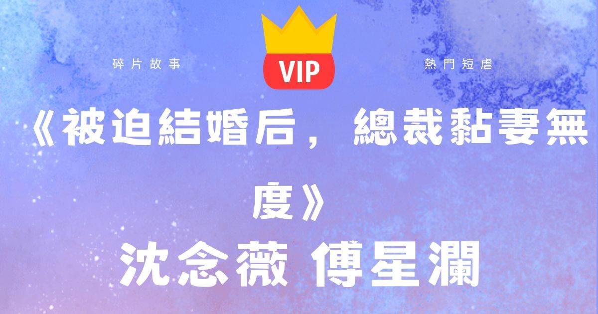 《被迫結婚後，縂裁黏妻無度》沈唸薇傅星瀾