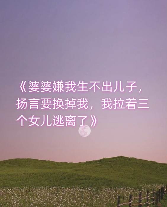 婆婆嫌我生不出兒子，敭言要換掉我，我拉著三個女兒逃離了