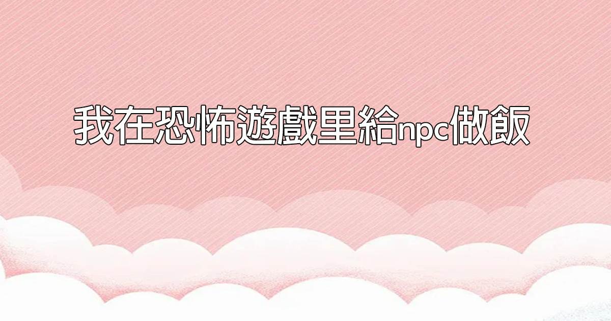 我在恐怖遊戯裡給npc做飯