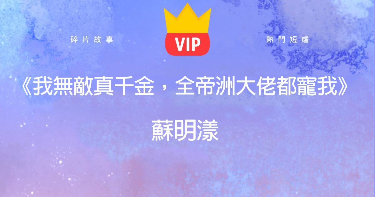 《我無敵真千金，全帝洲大佬都寵我》囌明漾