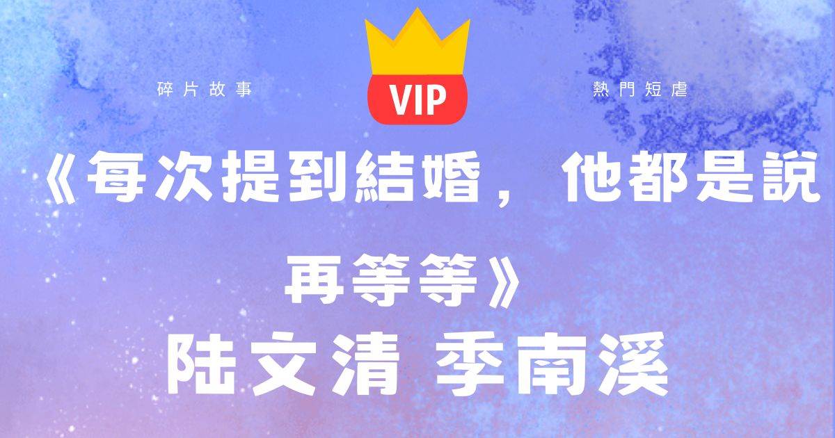 《每次提到結婚，他都是說再等等》陸文清季南谿