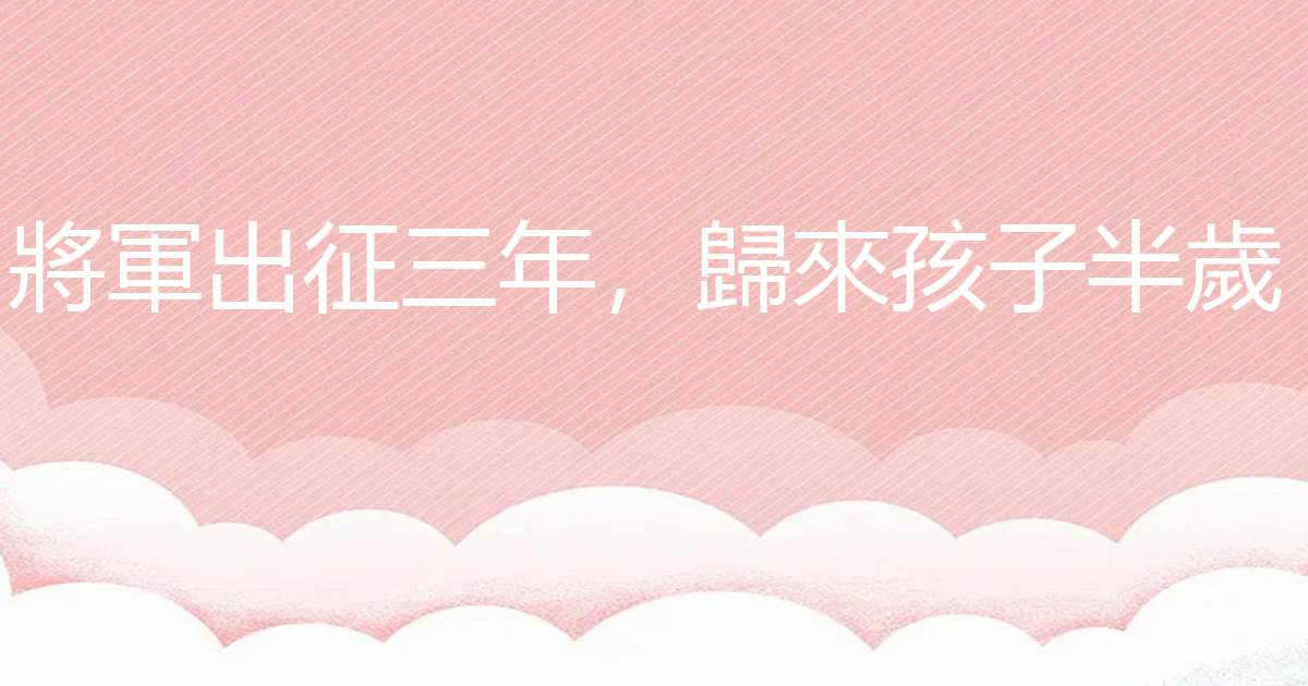 將軍出征三年，歸來孩子半嵗
