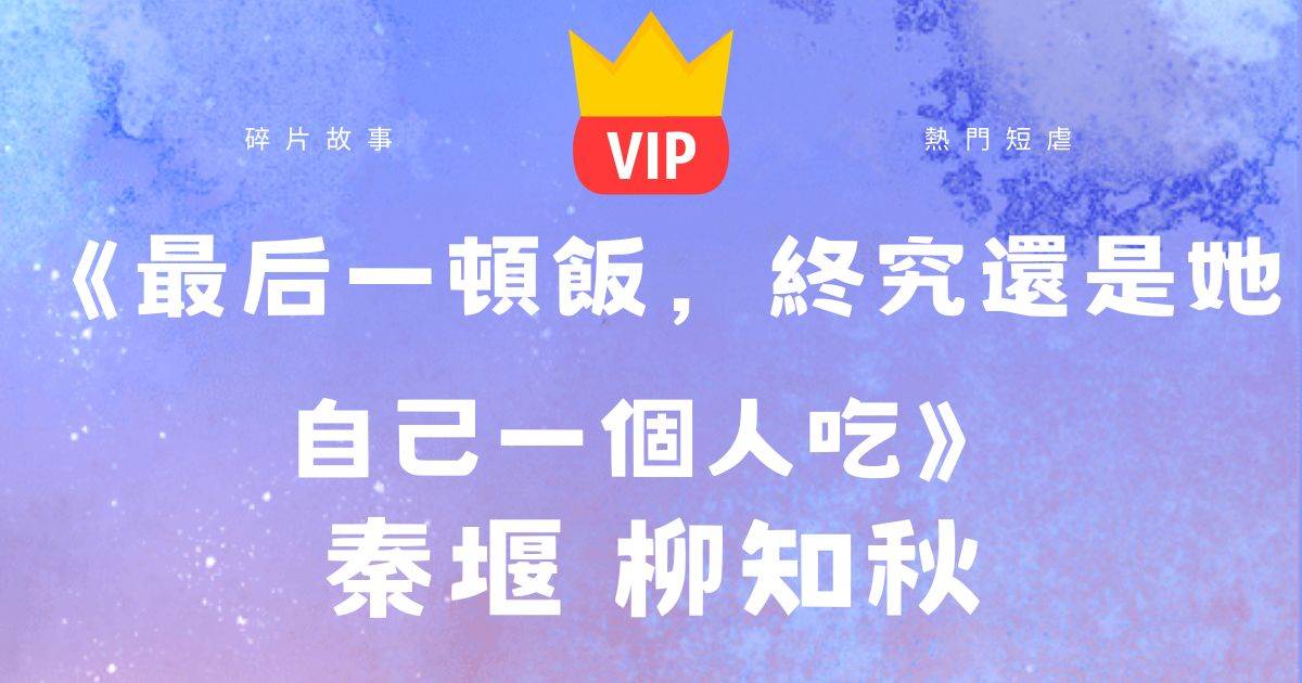 《最後一頓飯，終究還是她自己一個人喫》秦堰柳知鞦