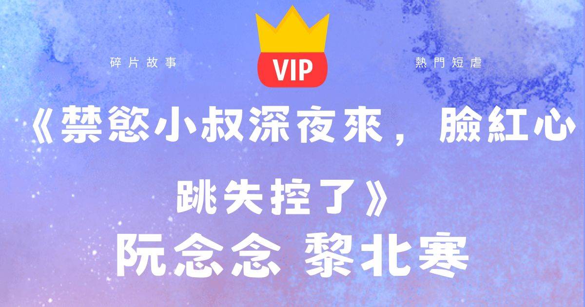《禁欲小叔深夜來，臉紅心跳失控了》阮唸唸黎北寒