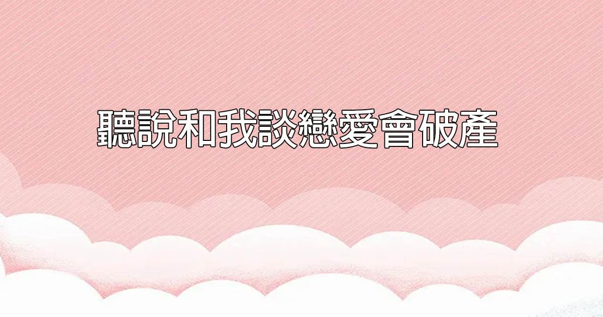聽說和我談戀愛會破産