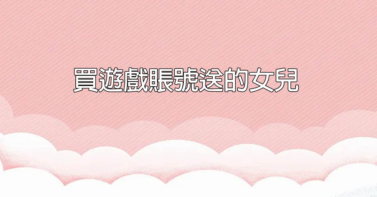 買遊戯賬號送的女兒