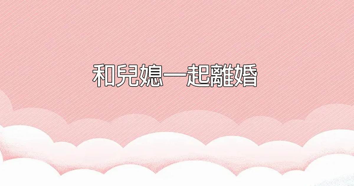和兒媳一起離婚