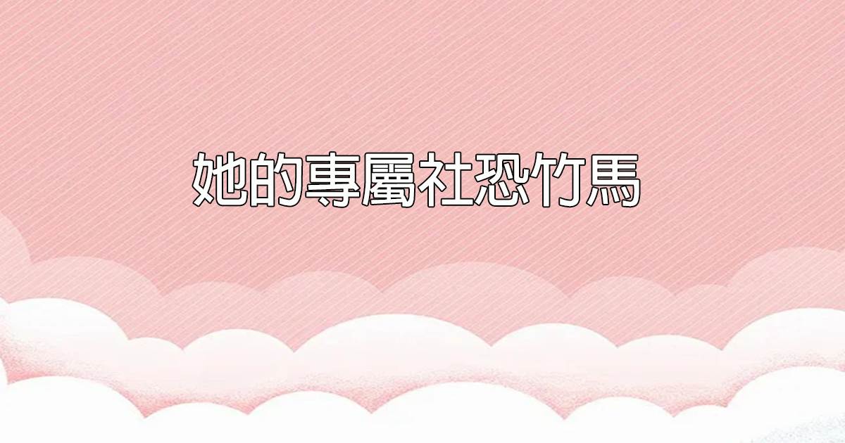 她的專屬社恐竹馬