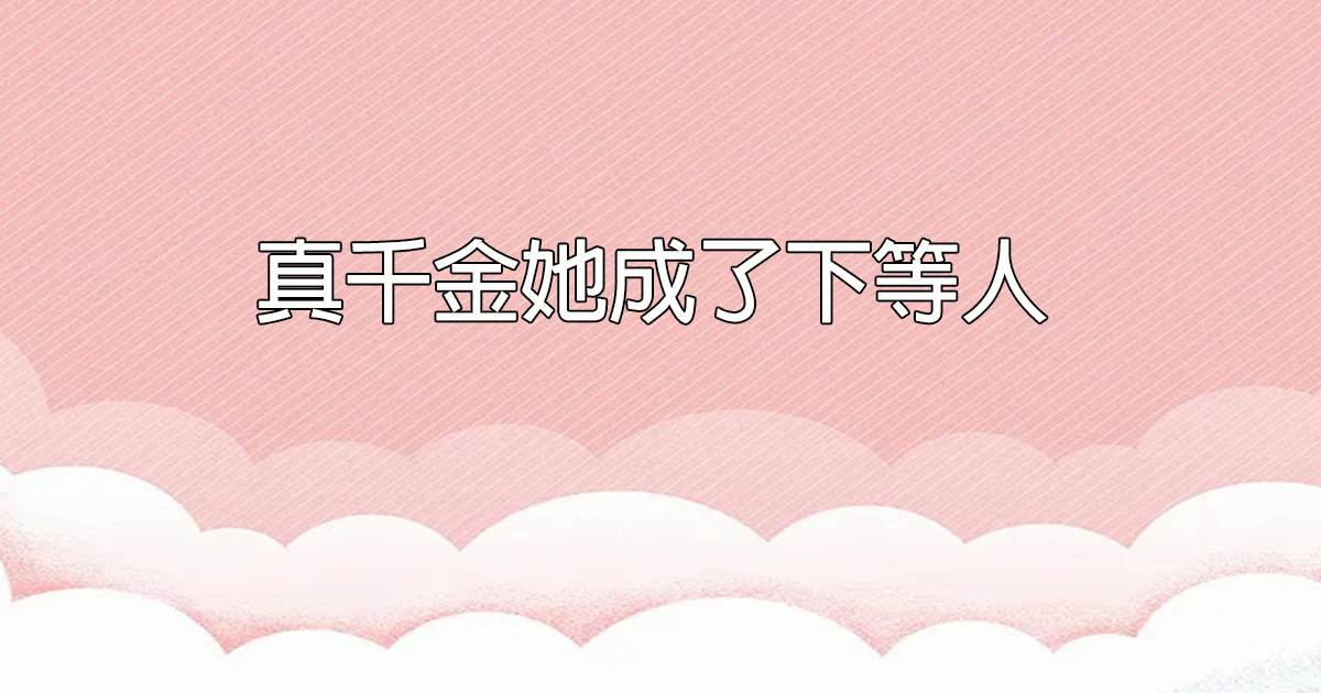 真千金她成了下等人