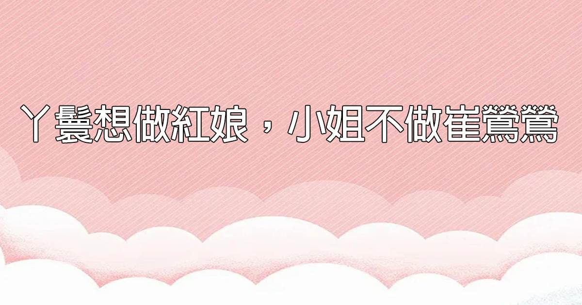 丫鬟想做紅娘，小姐不做崔鶯鶯