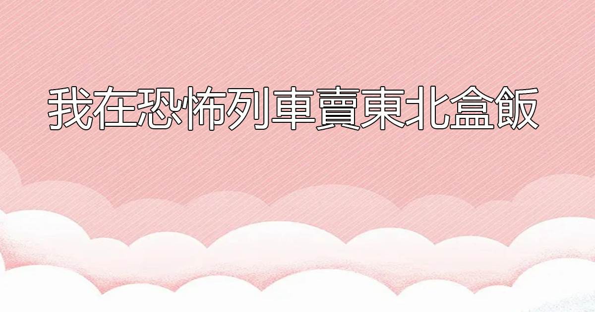 我在恐怖列車賣東北盒飯