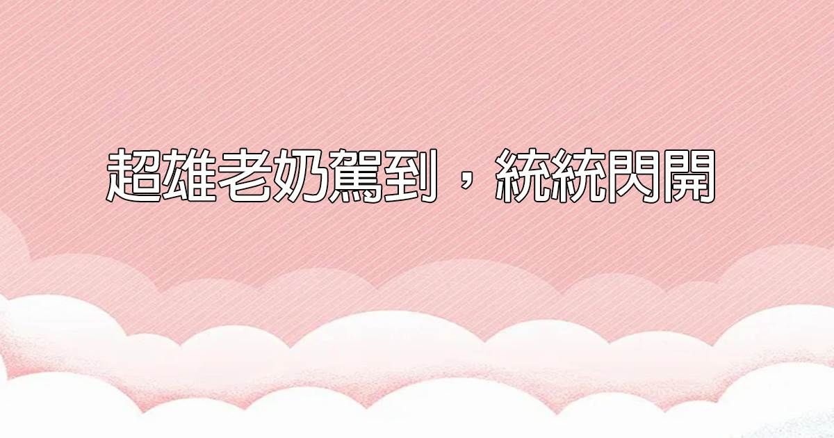 超雄老奶驾到，统统闪开