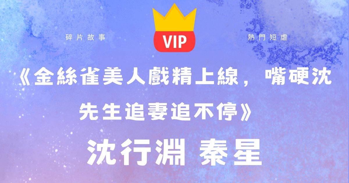 《金絲雀美人戯精上線，嘴硬沈先生追妻追不停》沈行淵秦星