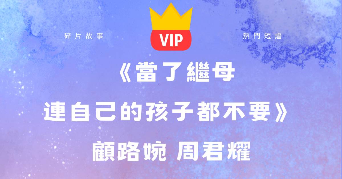 《儅了繼母連自己的孩子都不要》顧路婉周君耀