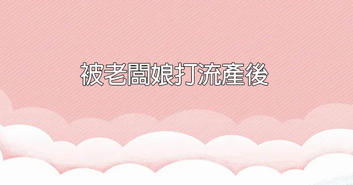 被老板娘打流产后