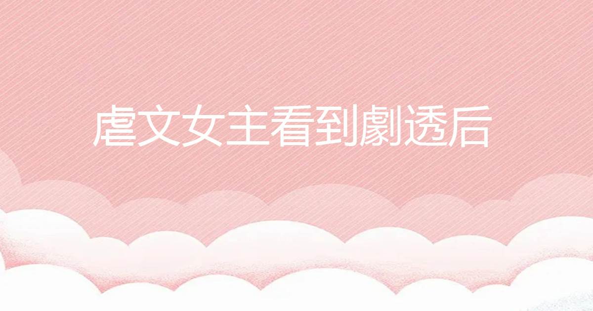 虐文女主看到劇透後