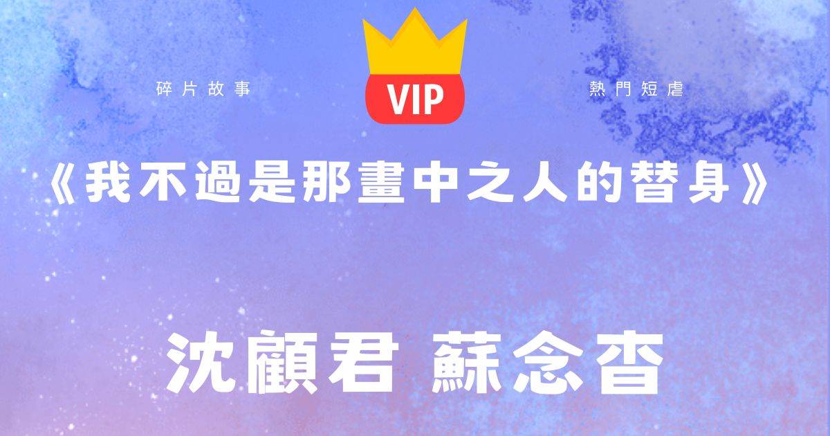 《我不过是那画中之人的替身》沈顾君苏念杳