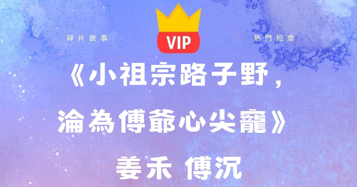 《小祖宗路子野，淪爲傅爺心尖寵》薑禾傅西沉
