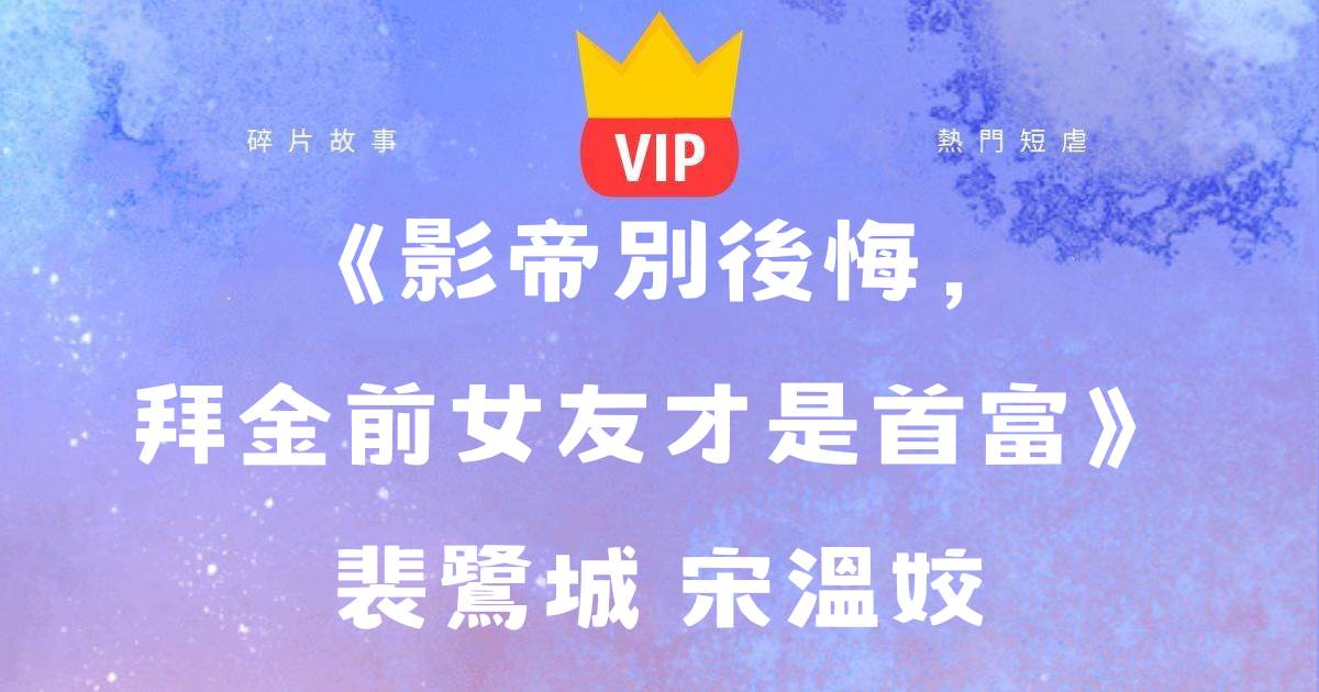 《影帝別後悔，拜金前女友才是首富》裴鷺城宋溫姣