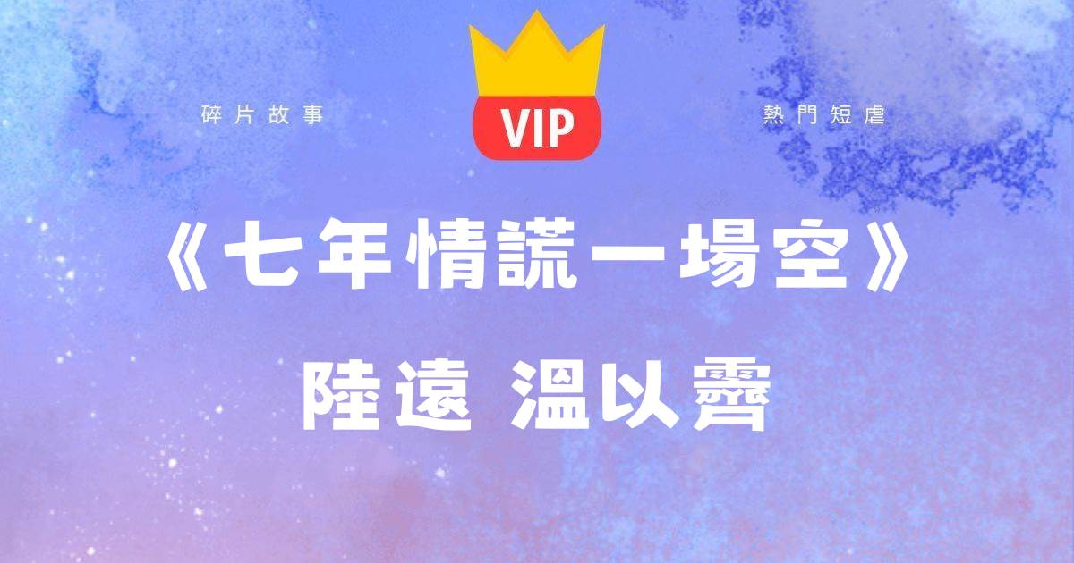 《七年情謊一場空（版本一）》陸遠溫以霽