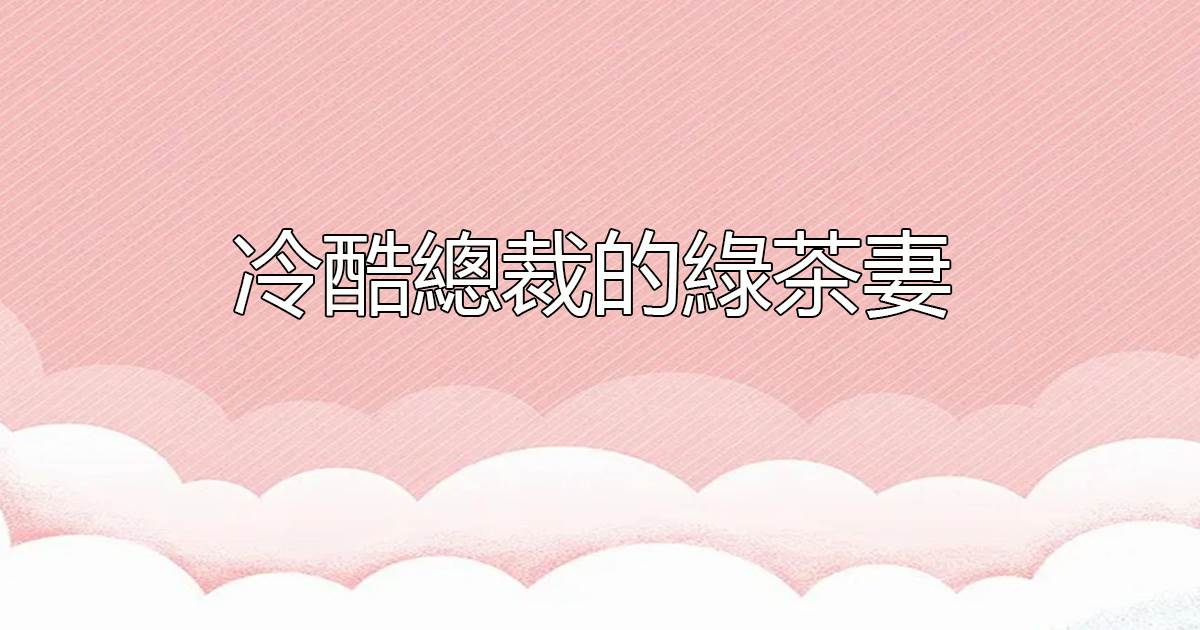 冷酷縂裁的綠茶妻