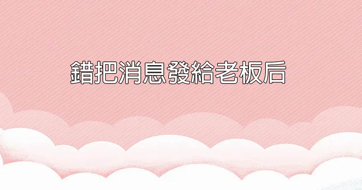 錯把消息發給老板後