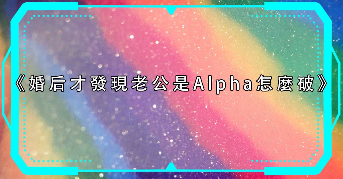 婚後才發現老公是Alpha怎麽破