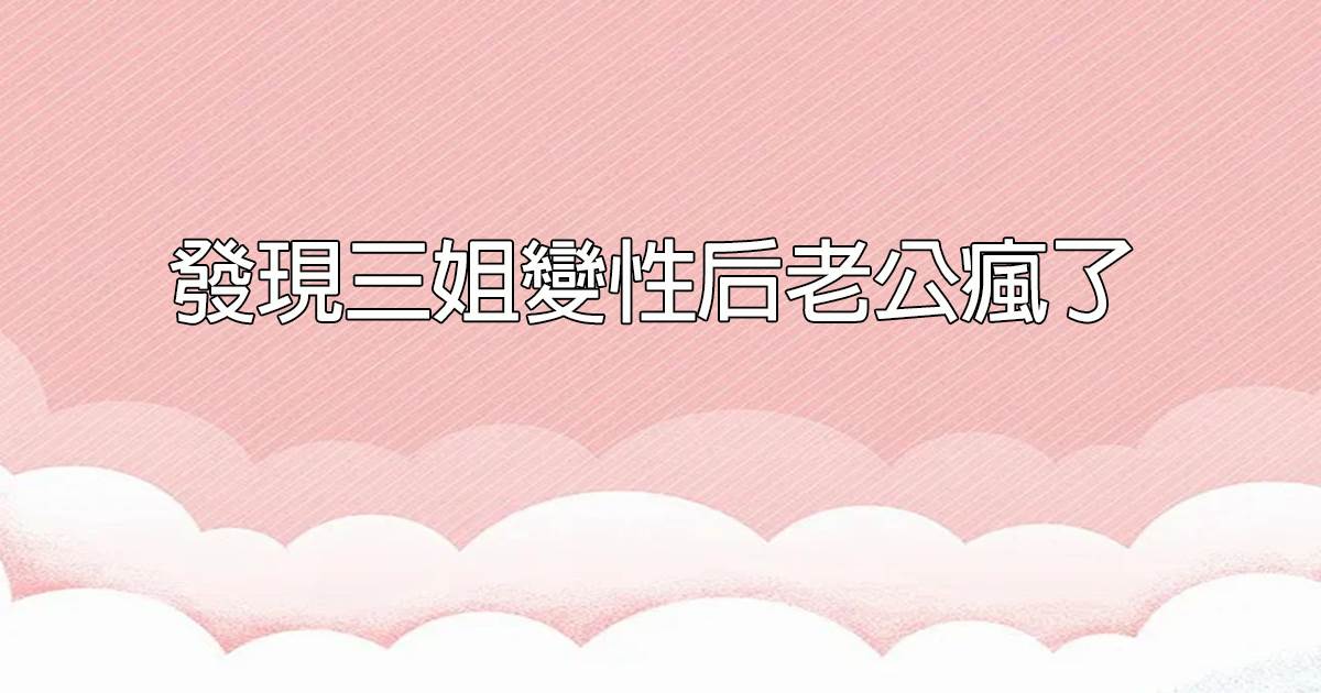 發現三姐變性後老公瘋了