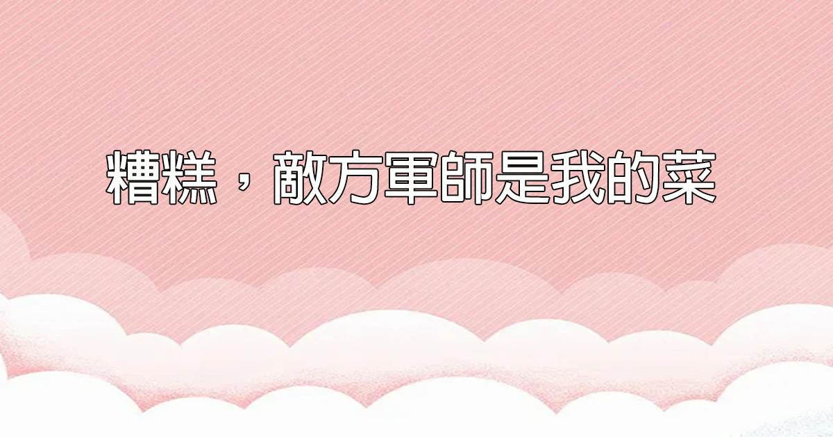 糟糕，敵方軍師是我的菜