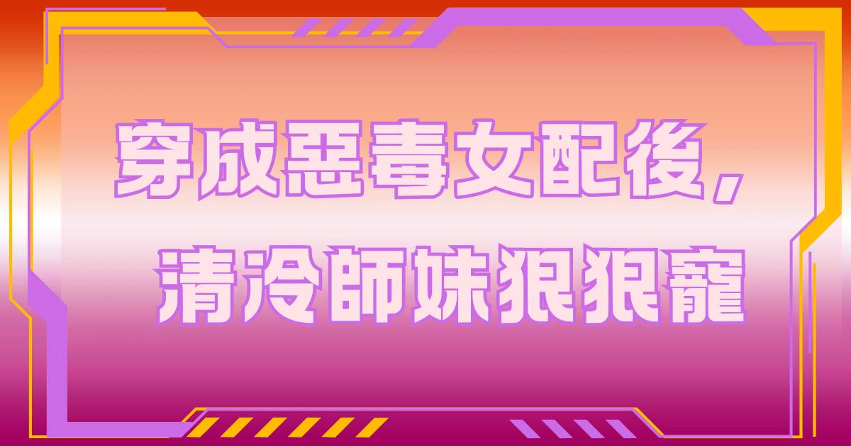 穿成惡毒女配後，清冷師妹狠狠寵