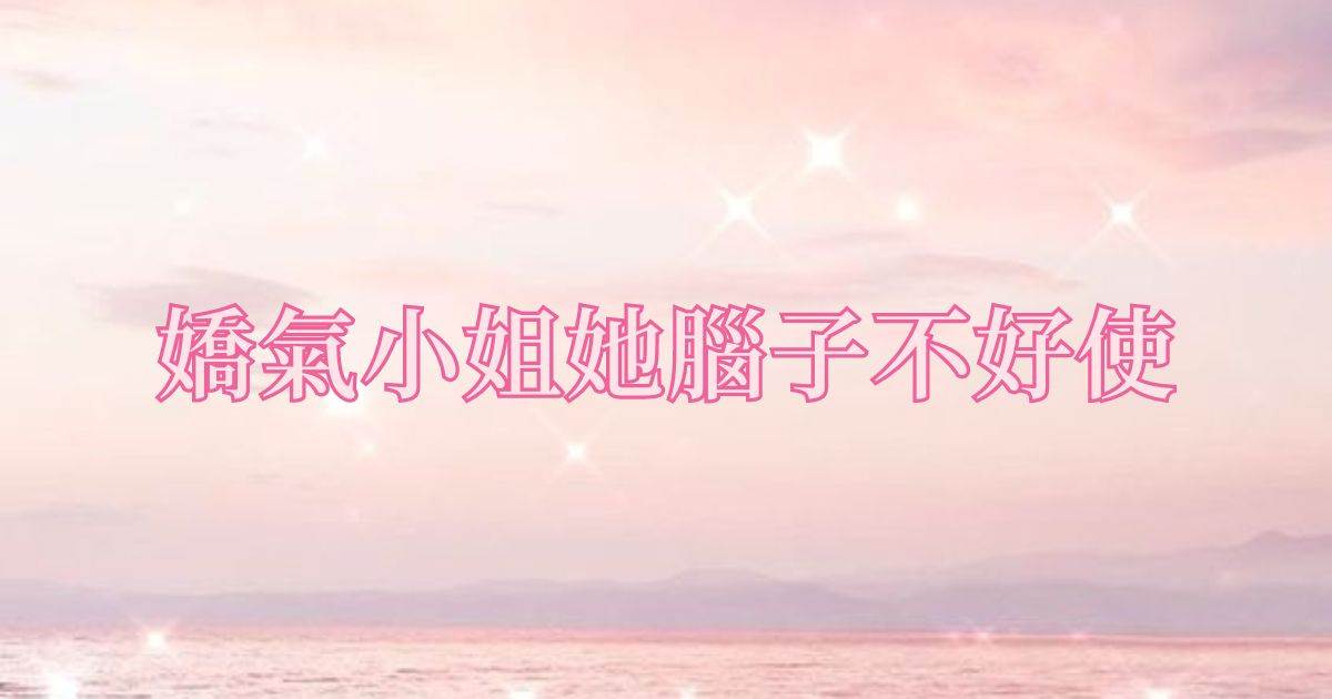 嬌氣小姐她腦子不好使